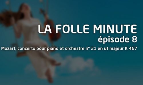 Folle Minute - épisode 8 - Mozart, concerto pour piano et orchestre n° 21 en ut majeur K 467